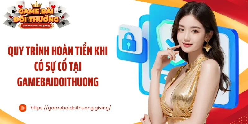 Quy trình hoàn tiền khi có sự cố