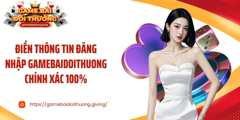 Điền thông tin đăng nhập Gamebaidoithuong chính xác 100%