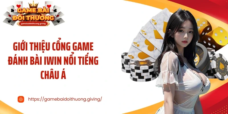 Giới thiệu cổng game đánh bài Iwin nổi tiếng châu Á