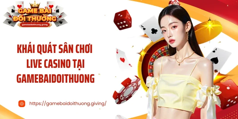 Khái quát sân chơi live casino tại Gamebaidoithuong